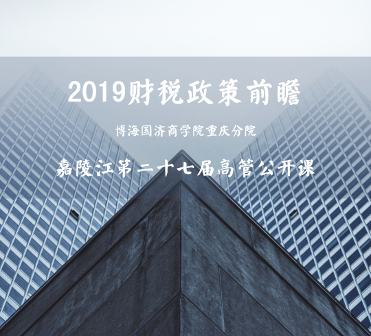 【公開課】2019財稅政策前瞻——記博海國濟商學院重慶分院第二十七屆嘉陵江高管公開課